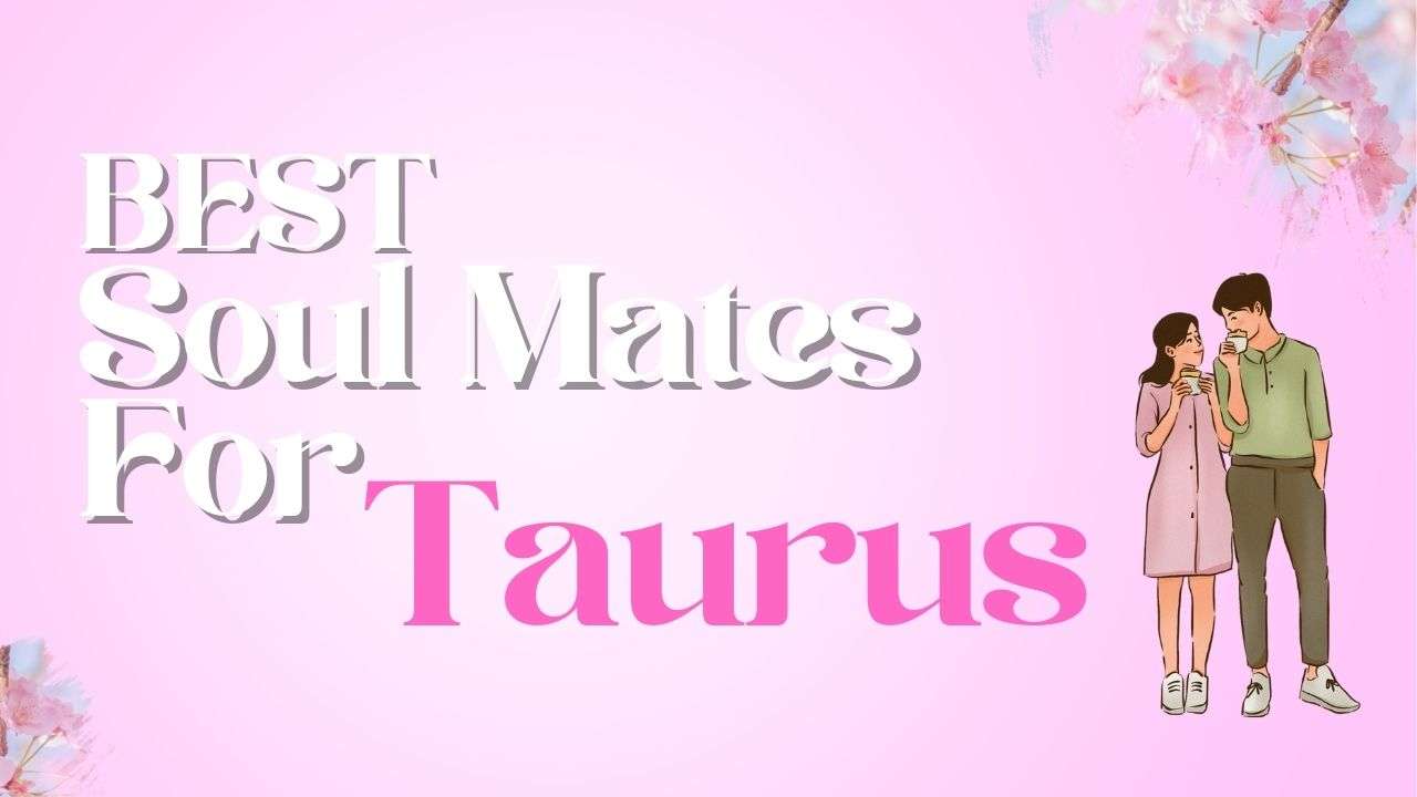 Best Soulmates for Taurus | Taurus Compatibility